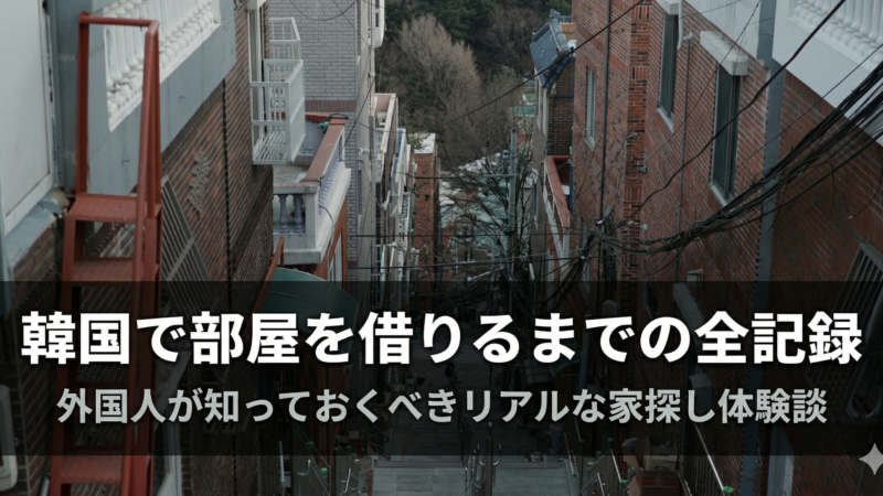 【実体験】韓国で家を探した実体験｜外国人が知るべきこと