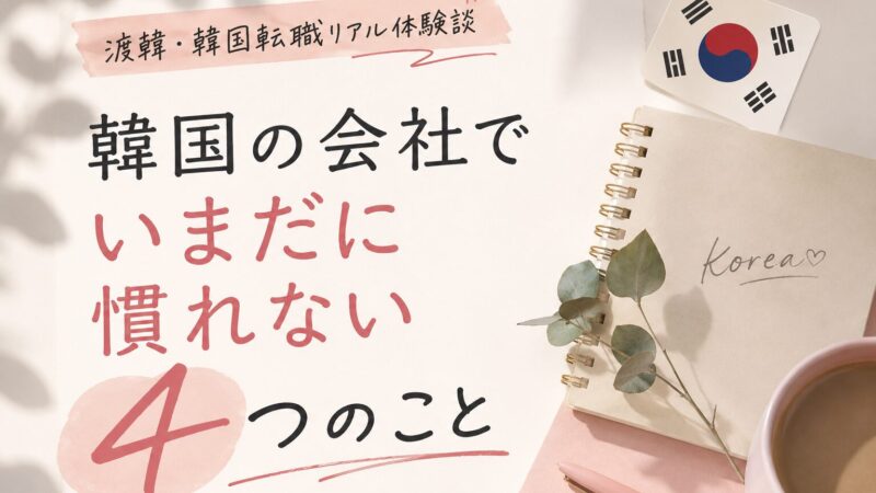 【本音】韓国の会社で働く日本人が今でも慣れない4つのこと|渡韓・韓国転職のリアル